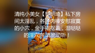 清纯小美女【黎妍琦】私下房间太淫乱，各种肉棒安慰寂寞的小穴，金手指抠逼，湿哒哒的淫穴声 清脆动听！