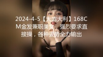 2024-4-5【大吉大利】168CM金发兼职美女，强烈要求直接操，各种姿势全力输出