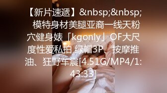 【新片速遞】&nbsp;&nbsp;✨模特身材美腿亚裔一线天粉穴健身婊「kgonly」OF大尺度性爱私拍 绿帽3P、按摩推油、狂野车震[4.51G/MP4/1:43:33]