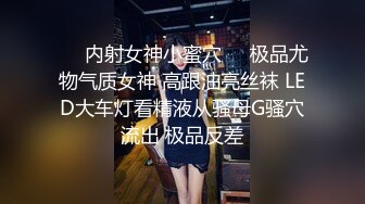 ❤️内射女神小蜜穴❤️极品尤物气质女神 高跟油亮丝袜 LED大车灯看精液从骚母G骚穴流出 极品反差