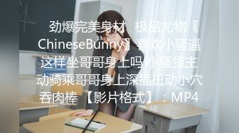 ⚡劲爆完美身材⚡极品尤物〖ChineseBunny〗喜欢小骚逼这样坐哥哥身上吗 小骚货主动骑乘哥哥身上深插扭动小穴吞肉棒 【影片格式】：MP4