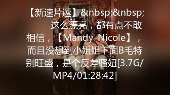 【新速片遞】&nbsp;&nbsp;♈♈♈ 这么漂亮，都有点不敢相信，【Mandy-Nicole】，而且没想到小姐姐下面B毛特别旺盛，是个反差骚妞[3.7G/MP4/01:28:42]