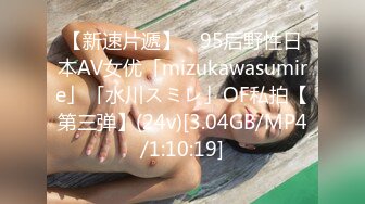 【新速片遞】 ✨95后野性日本AV女优「mizukawasumire」「水川スミレ」OF私拍【第三弹】(24v)[3.04GB/MP4/1:10:19]