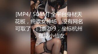 [MP4/ 504M] 全平台身材天花板，纯欲女神场，没有网名可取了，门票299，坐标杭州，极品小仙女