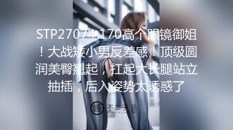 STP27074 170高个眼镜御姐！大战矮小男反差感！顶级圆润美臀翘起，扛起大长腿站立抽插，后入姿势太诱惑了