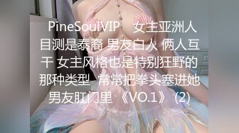 ❤PineSoulVIP❤ 女主亚洲人 目测是泰裔 男友白人 俩人互干 女主风格也是特别狂野的那种类型  常常把拳头塞进她男友肛门里 《VO.1》 (2)