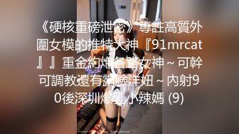 《硬核重磅泄密》專註高質外圍女模的推特大神『91mrcat』』重金約炮各路女神～可幹可調教還有露臉洋妞～內射90後深圳爆乳小辣媽 (9)