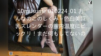 10musume 010224_01 おんなのこのしくみ～色白美巨乳スレンダーの膣内温度にビックリ！まだ何もしてないのに～