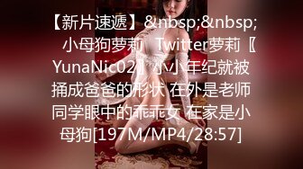 【新片速遞】&nbsp;&nbsp; ⚡小母狗萝莉⚡Twitter萝莉〖YunaNic02〗小小年纪就被捅成爸爸的形状 在外是老师同学眼中的乖乖女 在家是小母狗[197M/MP4/28:57]