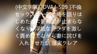 (中文字幕) [DVAJ-509 ]不倫セックスの一部始終を語りはじめた妻に鬱勃起が止まらなくなり…浮気なカラダを激しく責め立てながら妻に詫びを入れさせた話 蓮実クレア