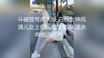 斗破苍穹成人版 白丝女神凤清儿女上位高难度骑乘 淫水哗啦流不停！