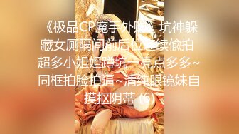 《极品CP魔手外购》坑神躲藏女厕隔间前后位连续偸拍 超多小姐姐蹲坑→亮点多多~同框拍脸拍逼~清纯眼镜妹自摸抠阴蒂 (6)