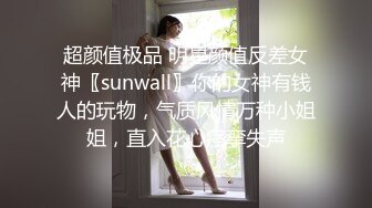 超颜值极品 明星颜值反差女神〖sunwall〗你的女神有钱人的玩物，气质风情万种小姐姐，直入花心痉挛失声