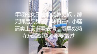 年轻的女王露脸调教男奴，舔完脚后又舔逼口味真重，小骚逼爽上天啊看表情，爆男奴菊花玩滴蜡精彩不要错过