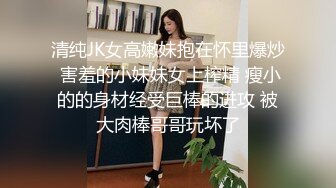 清纯JK女高嫩妹抱在怀里爆炒 害羞的小妹妹女上榨精 瘦小的的身材经受巨棒的进攻 被大肉棒哥哥玩坏了