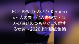 FC2-PPV-1628727 Kerberos～人の妻・他人の彼女・ほんの遊びのつもりが...火傷する女達～2020上半期総集編