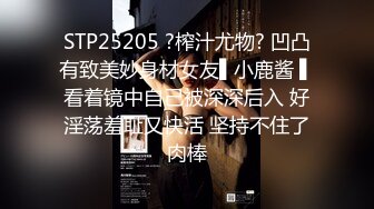 STP25205 ?榨汁尤物? 凹凸有致美妙身材女友▌小鹿酱 ▌看着镜中自己被深深后入 好淫荡羞耻又快活 坚持不住了肉棒