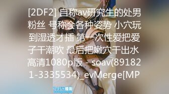 [2DF2] 自称av研究生的处男粉丝 号称会各种姿势 小穴玩到湿透才插 第一次性爱把爱子干潮吹 最后把嫩穴干出水 高清1080p版 - soav(891821-3335534)_evMerge[MP