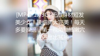 [MP4/ 1.03G] 无敌身材短发美少女！腰细胸大完美！每天多要操逼，第一视角抽插嫩穴，进进出出猛捅