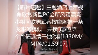 【新片速遞】主题酒店上帝视角欣赏新型PC会所风骚漂亮小姐网联男顾客按摩胸推一条龙服务貌似一共接了5位第一个牛逼连续干她2炮[1330M/MP4/01:59:07]