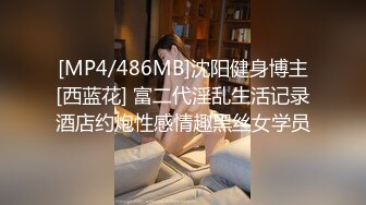 [MP4/486MB]沈阳健身博主[西蓝花] 富二代淫乱生活记录酒店约炮性感情趣黑丝女学员