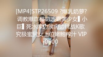 [MP4]STP26509 ?爆乳奶萝? 调教爆炸椰奶波霸美少女▌小巨▌死水库边挨肏边挑战K歌 究极蜜尻女上位嫩鲍榨汁 VIP0600