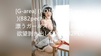 [G-area] (HD1080P)(G-area)(882pechi)エロい雰囲気が漂うガールズバー店員さんの欲望剝き出しSEX!! 882PECHI