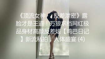 《顶流女神☀️反差泄密》露脸才是王道！万狼求档网红极品身材高颜反差婊【鸡巴日记】新流私拍，人体盛宴 (4)