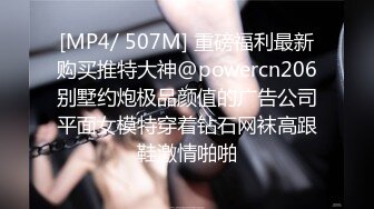 [MP4/ 507M] 重磅福利最新购买推特大神@powercn206别墅约炮极品颜值的广告公司平面女模特穿着钻石网袜高跟鞋激情啪啪