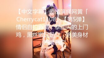 【中文字幕】剧情演绎网黄「Cherrycat1108」【第5弹】情侣自拍剧情：泰国叫的上门鸡，黑丝嫩足足交，绝美身材，巨嫩骚穴