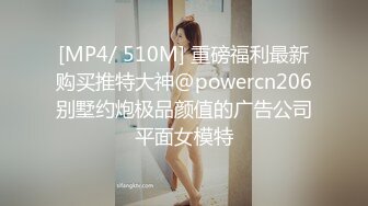 [MP4/ 510M] 重磅福利最新购买推特大神@powercn206别墅约炮极品颜值的广告公司平面女模特