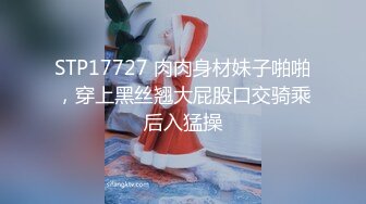 STP17727 肉肉身材妹子啪啪，穿上黑丝翘大屁股口交骑乘后入猛操