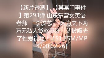 【新片速遞】 【某某门事件】第293弹 山东东营女英语老师❤️李汶芯❤️因为欠下两万元私人贷款不还，就被曝光了性爱视频！[151.75M/MP4/00:02:26]