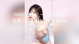 SWAG 孤女！一个人的自慰高潮！配上孤独的滋味 Annachioe