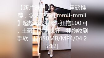 【新片速遞 】 ♈ ♈ ♈重磅推荐，学妹下海【mmii-mmii】超超超超好看~狂撸100回，土豪们为之疯狂，礼物收到手软 ♈[2450MB/MP4/04:25:12]