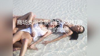 商场女厕全景偷拍 长发红唇美女肥美的嫩鲍