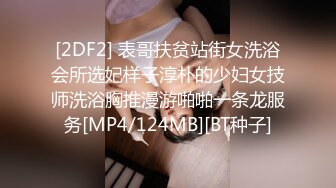 [2DF2] 表哥扶贫站街女洗浴会所选妃样子淳朴的少妇女技师洗浴胸推漫游啪啪一条龙服务[MP4/124MB][BT种子]