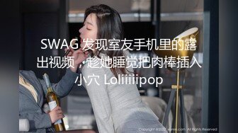 SWAG 发现室友手机里的露出视频，趁她睡觉把肉棒插入小穴 Loliiiiipop