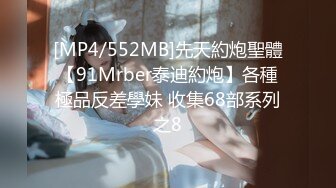 [MP4/552MB]先天約炮聖體【91Mrber泰迪約炮】各種極品反差學妹 收集68部系列之8