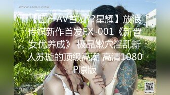 【国产AV首发??星耀】放浪传媒新作首发FX-001《新晋女优养成》 极品嫩穴淫乱新人苏璇的顶级高潮 高清1080P原版