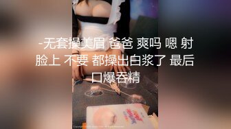 -无套操美眉 爸爸 爽吗 嗯 射脸上 不要 都操出白浆了 最后口爆吞精