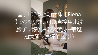 哇，100%心动女神【Elena】这水喷得，可以直接用来洗脸了，爆乳~浴火焚身~错过拍大腿，身怀绝技 (1)