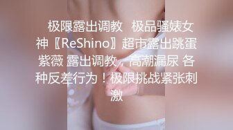 ✿极限露出调教✿极品骚婊女神〖ReShino〗超市露出跳蛋紫薇 露出调教，高潮漏尿 各种反差行为！极限挑战紧张刺激